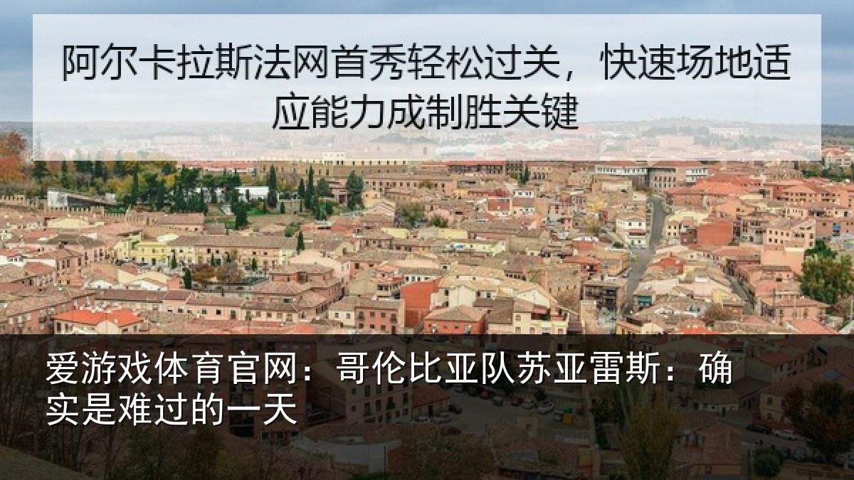 爱游戏体育官网：哥伦比亚队苏亚雷斯：确实是难过的一天