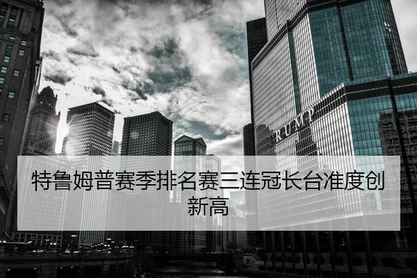 特鲁姆普赛季排名赛三连冠长台准度创新高