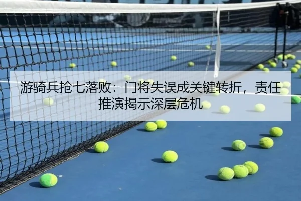游骑兵抢七落败：门将失误成关键转折，责任推演揭示深层危机