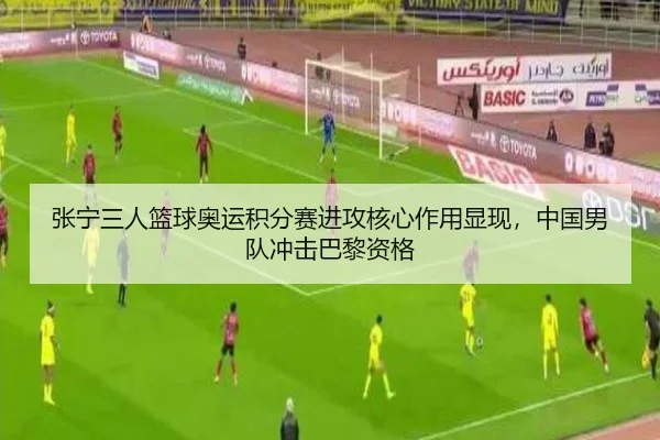 张宁三人篮球奥运积分赛进攻核心作用显现，中国男队冲击巴黎资格