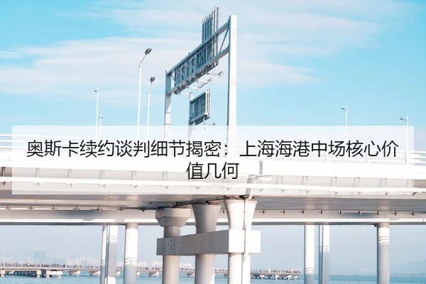 奥斯卡续约谈判细节揭密：上海海港中场核心价值几何
