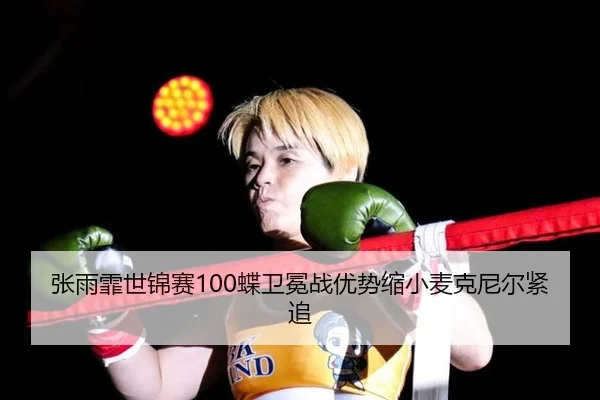 张雨霏世锦赛100蝶卫冕战优势缩小麦克尼尔紧追