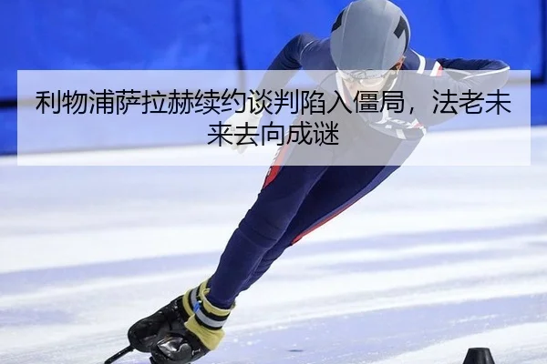 利物浦萨拉赫续约谈判陷入僵局，法老未来去向成谜