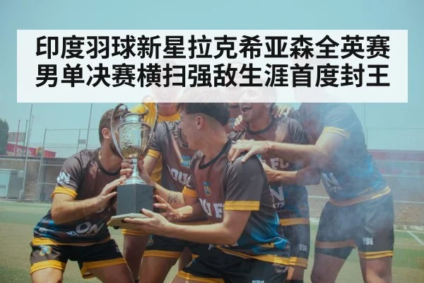 印度羽球新星拉克希亚森全英赛男单决赛横扫强敌生涯首度封王