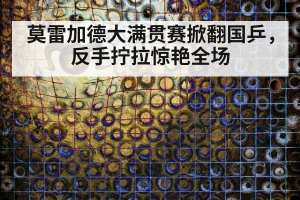 莫雷加德大满贯赛掀翻国乒，反手拧拉惊艳全场