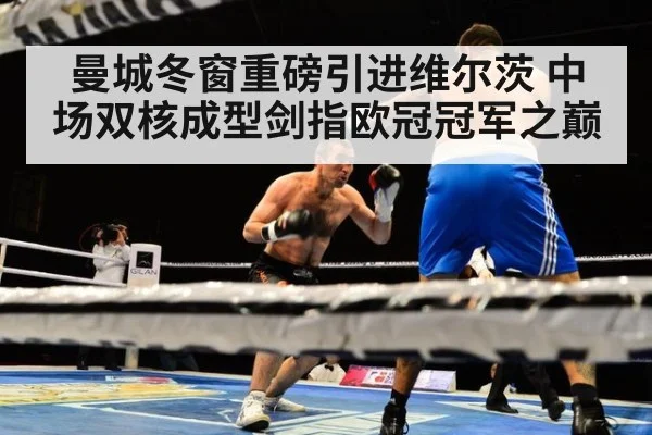 曼城冬窗重磅引进维尔茨 中场双核成型剑指欧冠冠军之巅