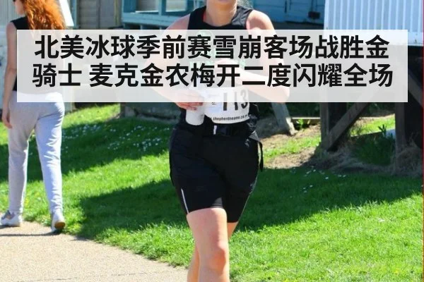 北美冰球季前赛雪崩客场战胜金骑士 麦克金农梅开二度闪耀全场