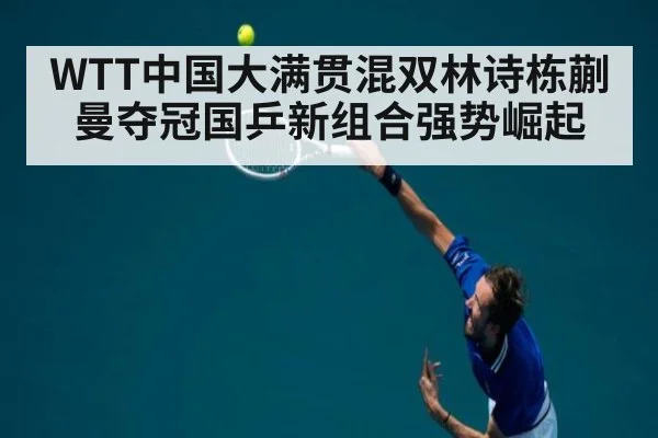 WTT中国大满贯混双林诗栋蒯曼夺冠国乒新组合强势崛起