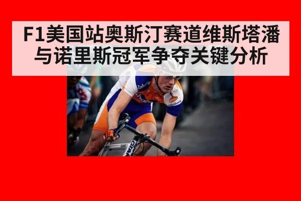 F1美国站奥斯汀赛道维斯塔潘与诺里斯冠军争夺关键分析
